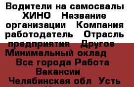 Водители на самосвалы ХИНО › Название организации ­ Компания-работодатель › Отрасль предприятия ­ Другое › Минимальный оклад ­ 1 - Все города Работа » Вакансии   . Челябинская обл.,Усть-Катав г.